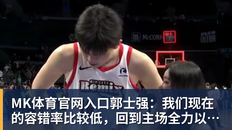 郭士强：我们现在的容错率比较低，回到主场全力以赴迎战黎巴嫩
