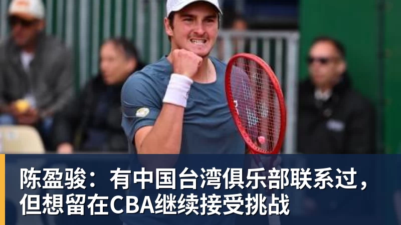MK体育官网入口陈盈骏：有中国台湾俱乐部联系过，但想留在CBA继续接受挑战